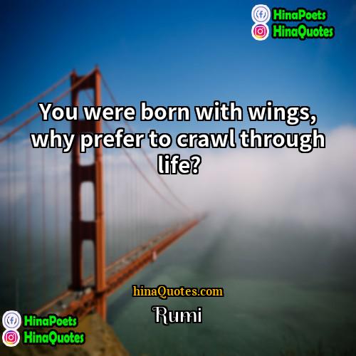 Rumi Quotes | You were born with wings, why prefer